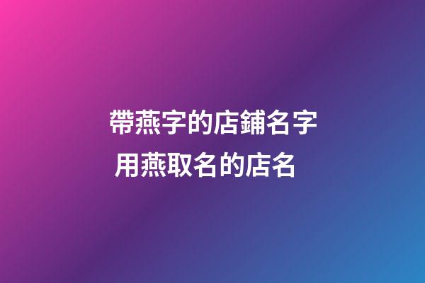 帶燕字的店鋪名字 用燕取名的店名-第1張-店鋪起名-玄機派